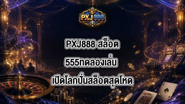 PXJ888 สล็อต555ทดลองเล่น
