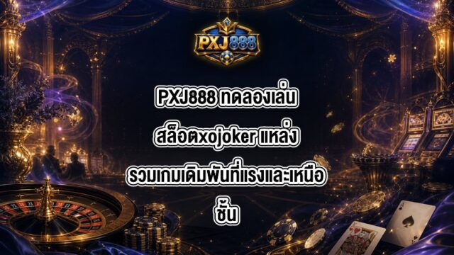 PXJ888 ทดลองเล่นสล็อตxojoker